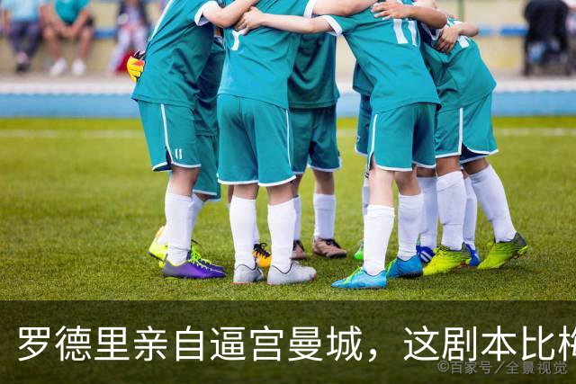 罗德里亲自逼宫曼城，这剧本比梅西回归还刺激
