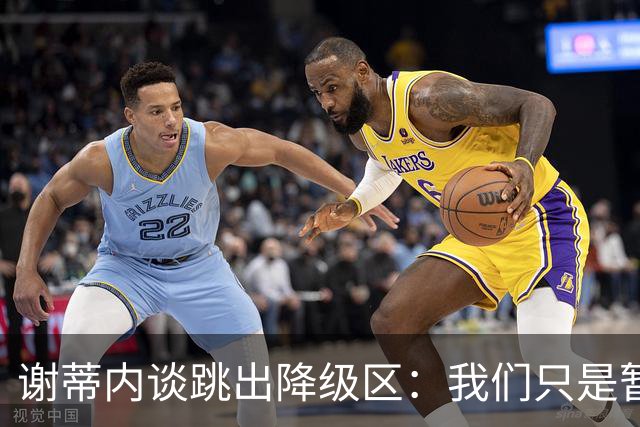 谢蒂内谈跳出降级区：我们只是暂时安全了，争取早日达到最终目标