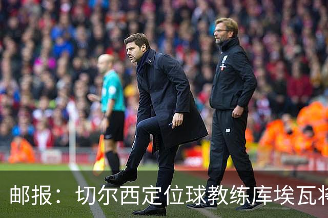 邮报：切尔西定位球教练库埃瓦将转幕后，侧重于分析岗位