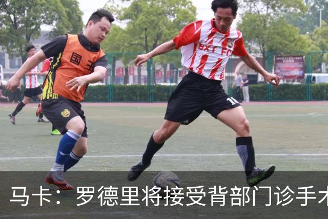 马卡：罗德里将接受背部门诊手术，恢复期大约为三周