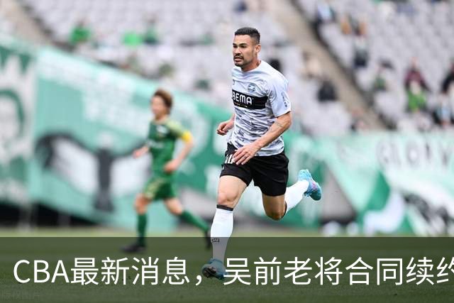 CBA最新消息，吴前老将合同续约稠州，首钢仅提报杰曼优先续约权